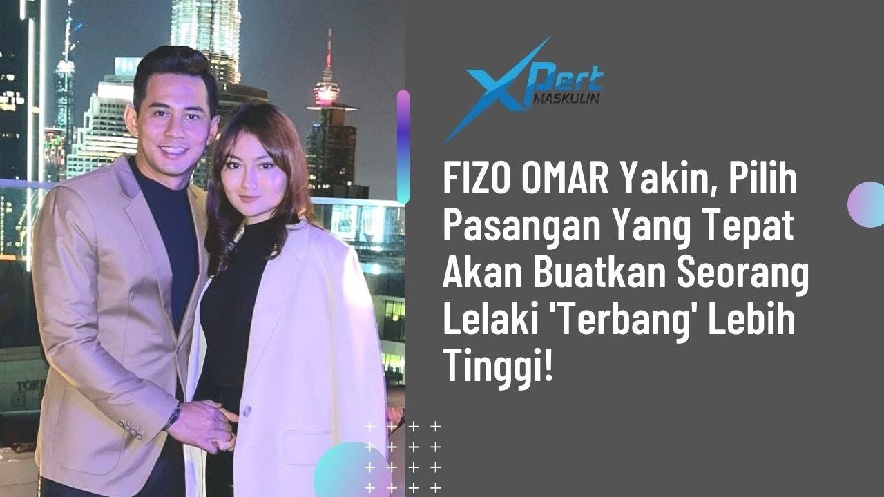 FIZO OMAR Yakin, Pilih Pasangan Yang Tepat Akan Buatkan Seorang Lelaki'Terbang'Lebih Tinggi!