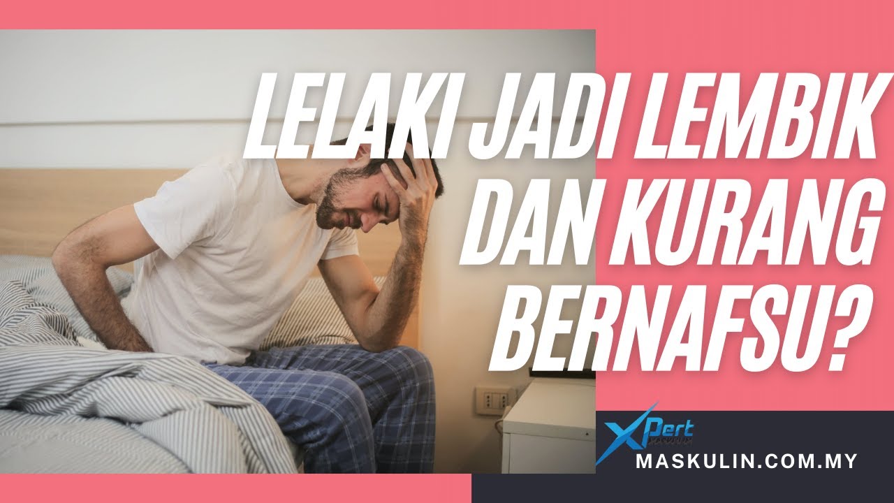 LELAKI JADI LEMBIK DAN KURANG BERNAFSU?